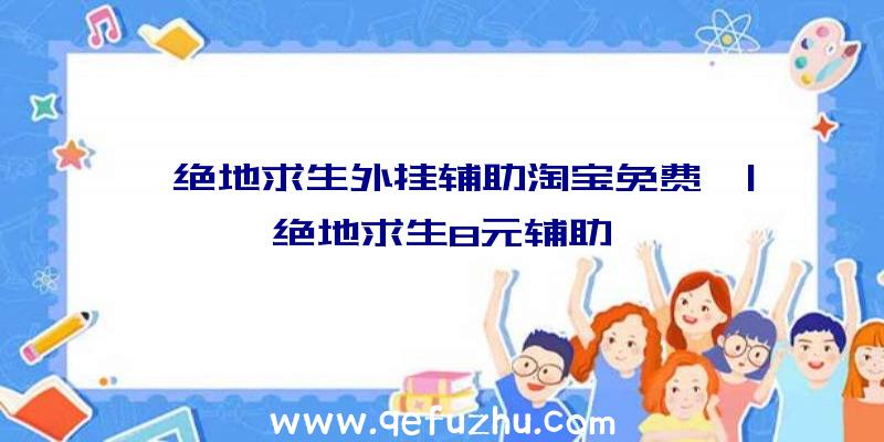 「绝地求生外挂辅助淘宝免费」|绝地求生8元辅助